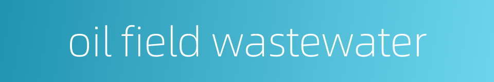 oil field wastewater的同义词