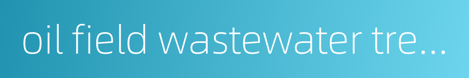 oil field wastewater treatment的同义词