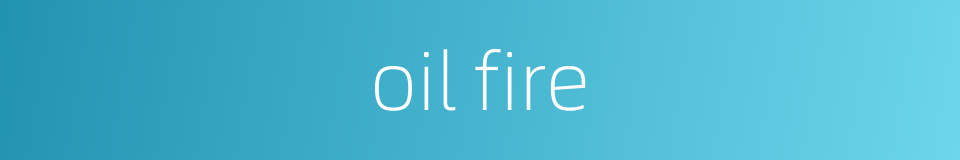 oil fire的同义词