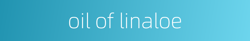 oil of linaloe的同义词