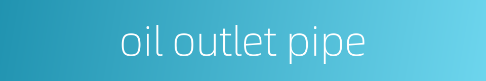 oil outlet pipe的同义词