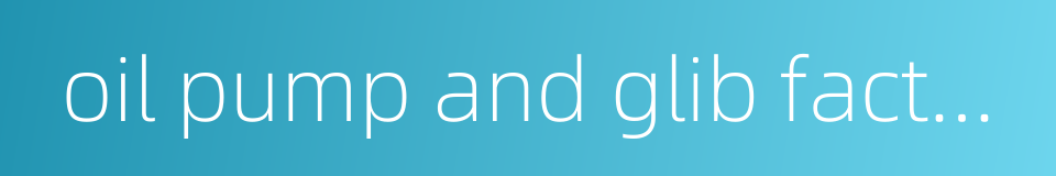 oil pump and glib factory的同义词