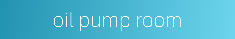 oil pump room的同义词
