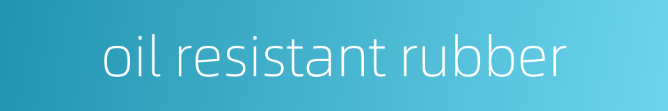 oil resistant rubber的同义词