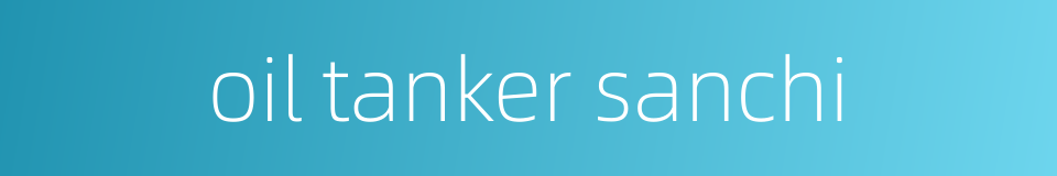 oil tanker sanchi的同义词