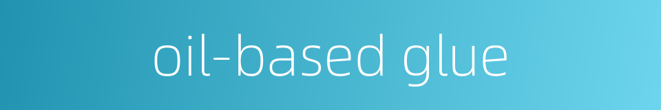 oil-based glue的同义词