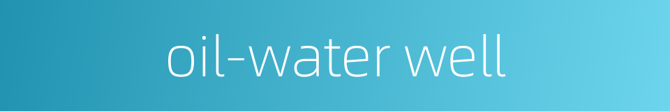 oil-water well的同义词