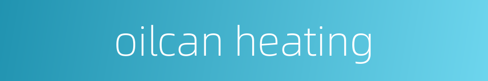 oilcan heating的同义词