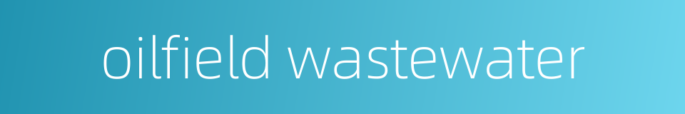 oilfield wastewater的同义词