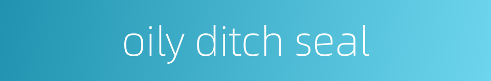 oily ditch seal的同义词