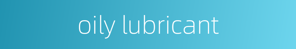 oily lubricant的同义词