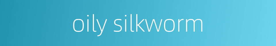 oily silkworm的同义词