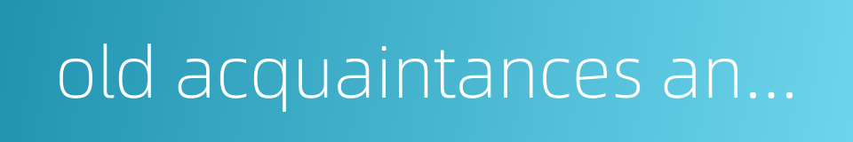 old acquaintances and new customers received alike by the shopmen的同义词