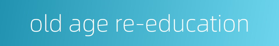 old age re-education的同义词