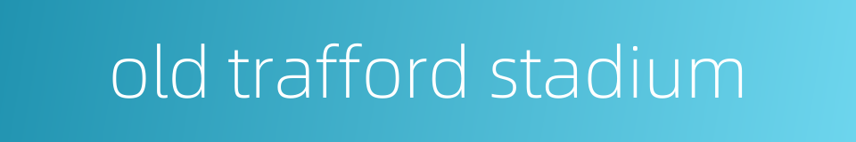 old trafford stadium的同义词