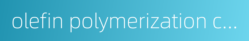 olefin polymerization catalyst的同义词