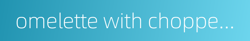 omelette with chopped scallions的同义词