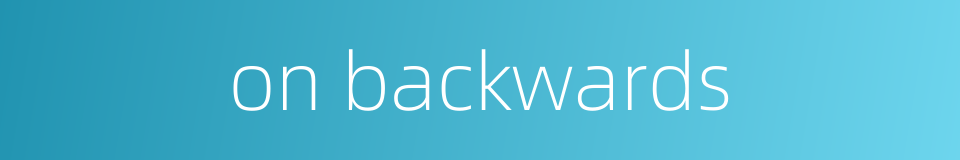 on backwards的同义词