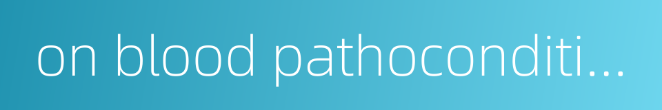 on blood pathoconditions的同义词