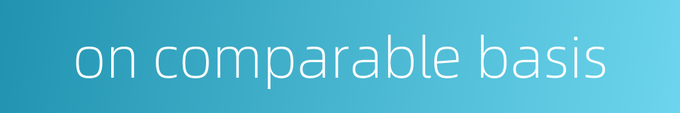 on comparable basis的同义词