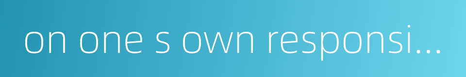 on one s own responsibility的同义词
