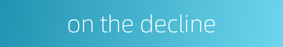 on the decline的同义词