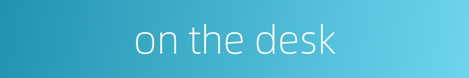 on the desk的同义词