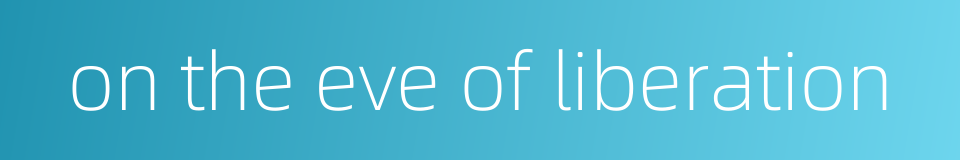 on the eve of liberation的同义词