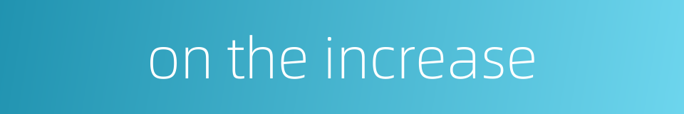 on the increase的同义词