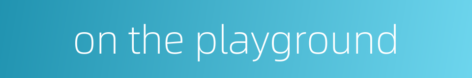 on the playground的同义词