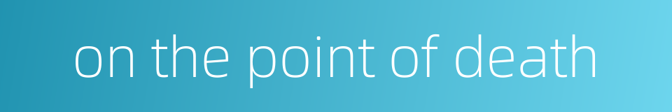 on the point of death的同义词