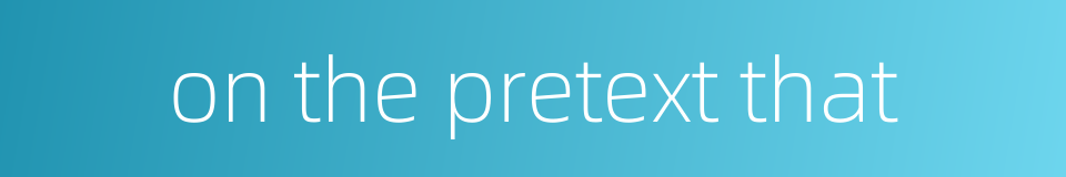 on the pretext that的同义词
