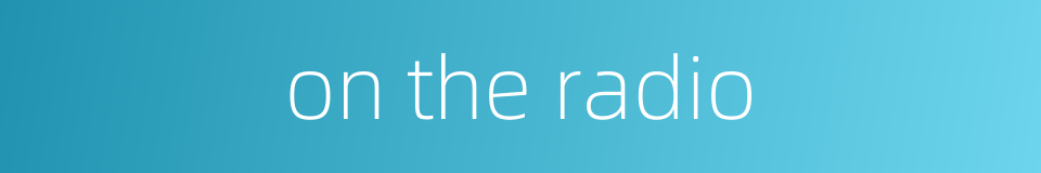 on the radio的同义词