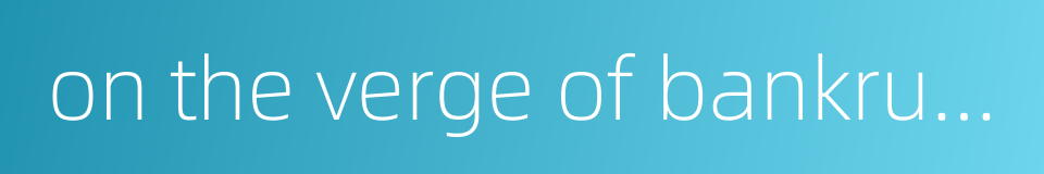 on the verge of bankruptcy的同义词