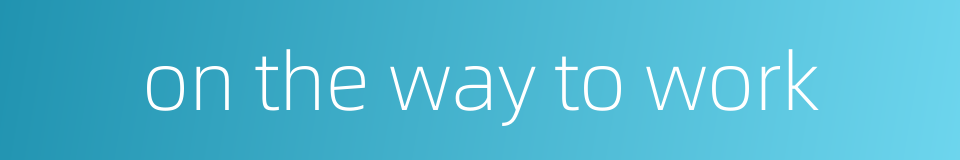 on the way to work的同义词