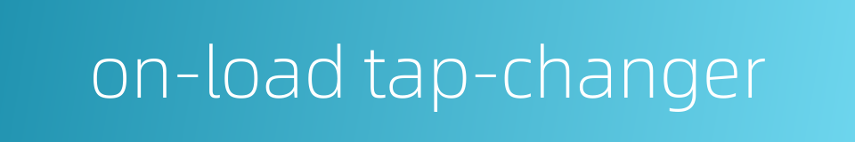 on-load tap-changer的同义词