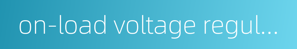 on-load voltage regulation的同义词