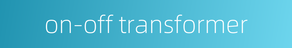 on-off transformer的同义词