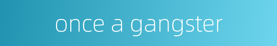 once a gangster的同义词