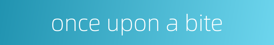 once upon a bite的同义词