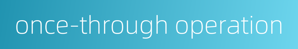 once-through operation的同义词