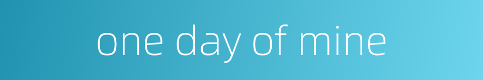 one day of mine的同义词
