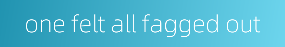 one felt all fagged out的同义词
