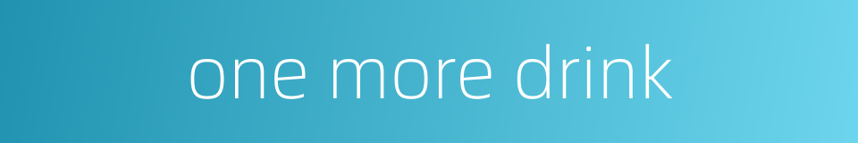 one more drink的同义词