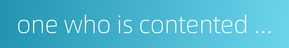 one who is contented with what he has had asks for nothing more的同义词