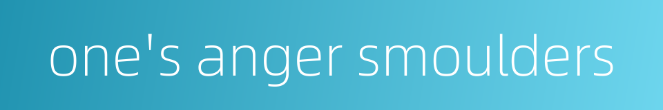 one's anger smoulders的同义词