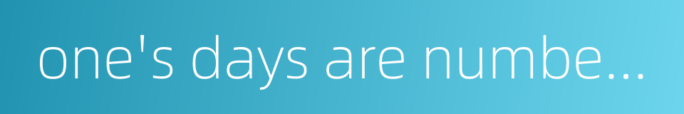 one's days are numbered的同义词