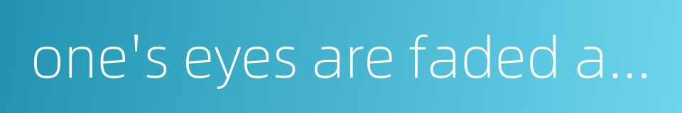one's eyes are faded and one's ears deaf的同义词