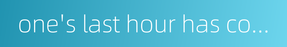 one's last hour has come的同义词