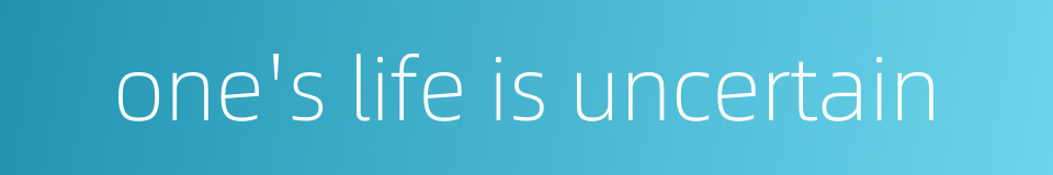 one's life is uncertain的同义词